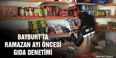 Bayburt’ta Ramazan Ayı Öncesi Gıda Denetimi