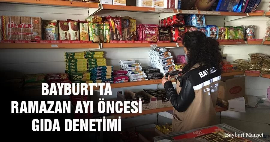 Bayburt’ta Ramazan Ayı Öncesi Gıda Denetimi