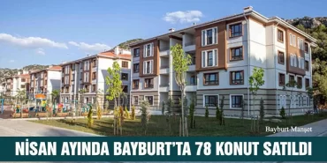 2021 Nisan Ayında Bayburt’ta 78 Konut Satıldı