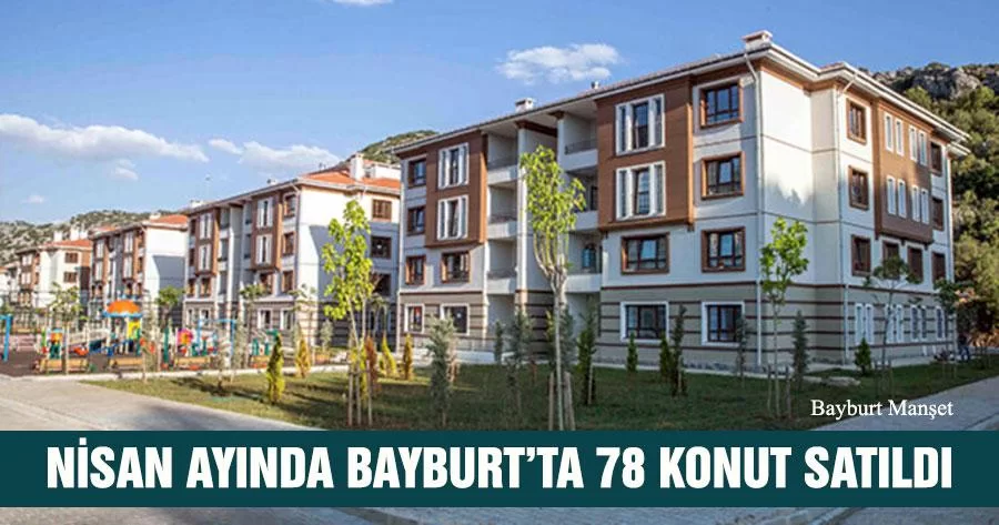 2021 Nisan Ayında Bayburt’ta 78 Konut Satıldı