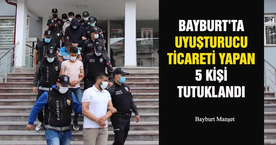 Bayburt’ta Uyuşturucu Ticareti Yapan 5 kişi Tutuklandı