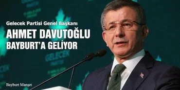 Gelecek Partisi Genel Başkanı Ahmet Davutoğlu Bayburt’a Geliyor
