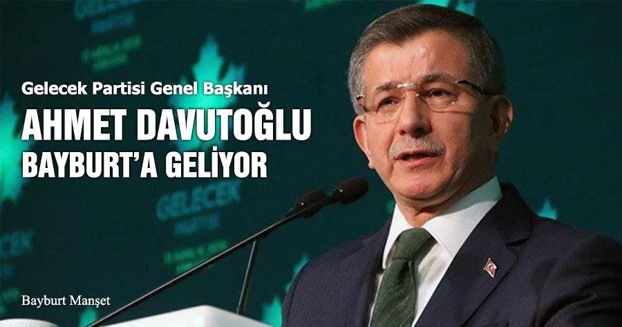 Gelecek Partisi Genel Başkanı Ahmet Davutoğlu Bayburt’a Geliyor