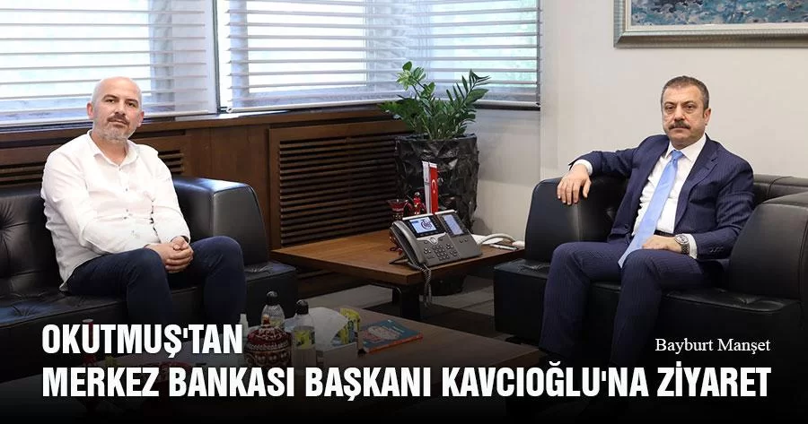 Okutmuş'tan Merkez Bankası Başkanı Kavcıoğlu'na Ziyaret