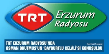 TRT Erzurum Radyosu’nda Osman Okutmuş’un ‘Bayburtlu Celâlî’si konuşuldu