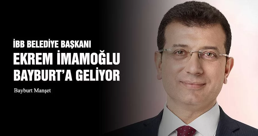 İBB Belediye Başkanı Ekrem İmamoğlu Bayburt’a Geliyor