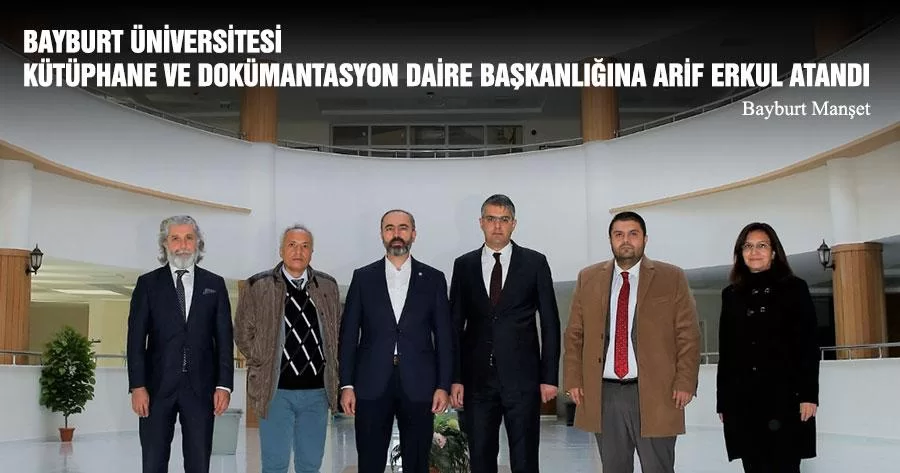 Bayburt Üniversitesi Kütüphane ve Dokümantasyon Daire Başkanlığına Arif Erkul Atandı