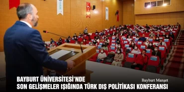 Bayburt Üniversitesi’nde Son Gelişmeler Işığında Türk Dış Politikası Konferansı