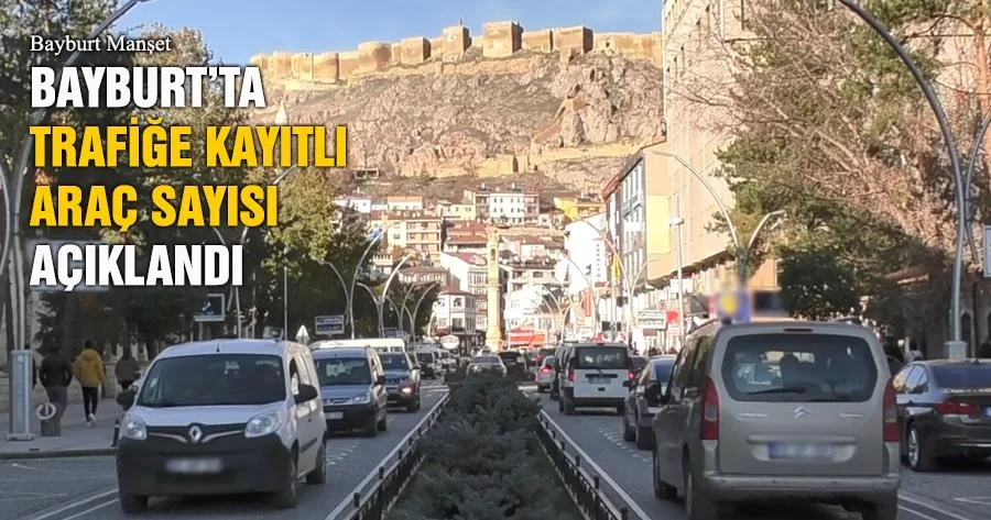 Bayburt’ta Trafiğe Kayıtlı Araç Sayısı 16 Bin 219, Türkiye’de 85 bin 691 Oldu