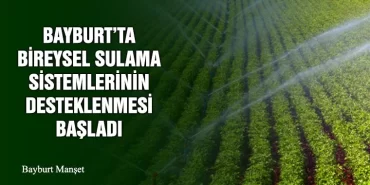 Bayburt’ta Bireysel Sulama Sistemlerinin Desteklenmesi Başladı