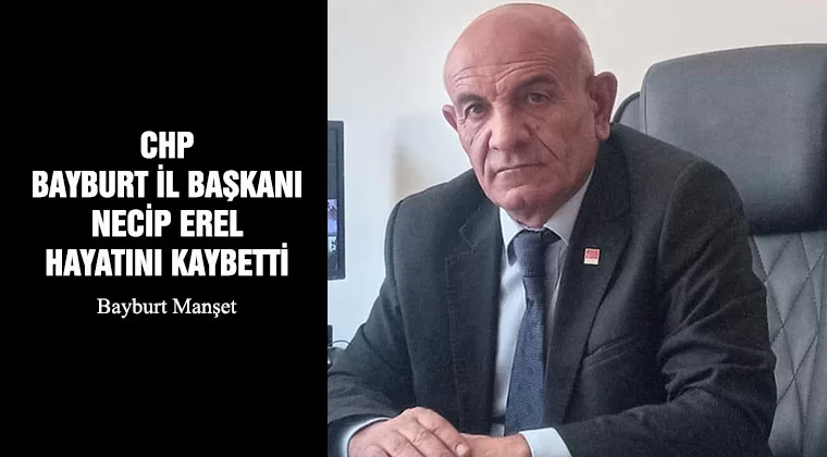 CHP Bayburt İl Başkanı Necip Erel Hayatını Kaybetti