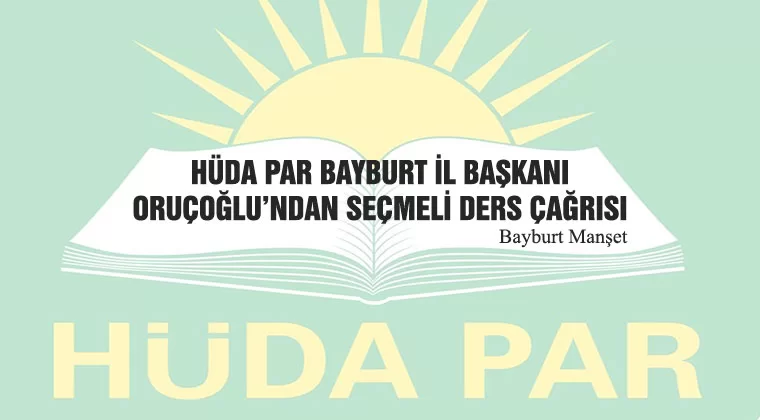 HÜDA PAR Bayburt İl Başkanı Oruçoğlu’ndan Seçmeli Ders Çağrısı