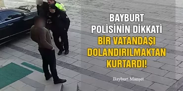 Bayburt Polisinin Dikkati Bir Vatandaşı Dolandırılmaktan Kurtardı!