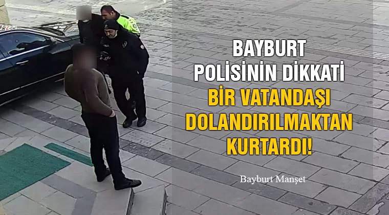 Bayburt Polisinin Dikkati Bir Vatandaşı Dolandırılmaktan Kurtardı!