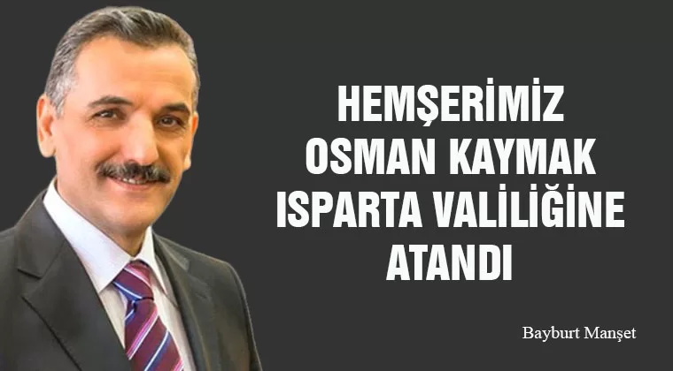 Hemşerimiz Osman Kaymak Isparta Valiliğine Atandı