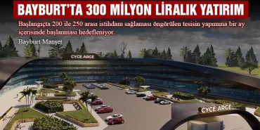 Bayburt’ta 300 Milyon Liralık Yatırım, Başlangıçta 200 ile 250 Arası İstihdam