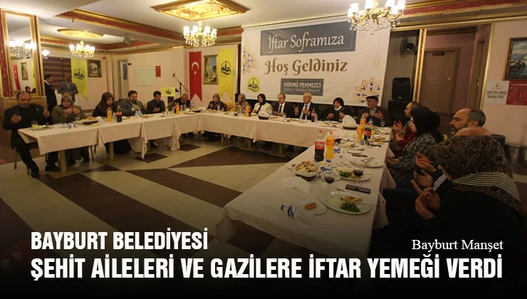 Bayburt Belediyesi Şehit Aileleri ve Gazilere İftar Yemeği Verdi