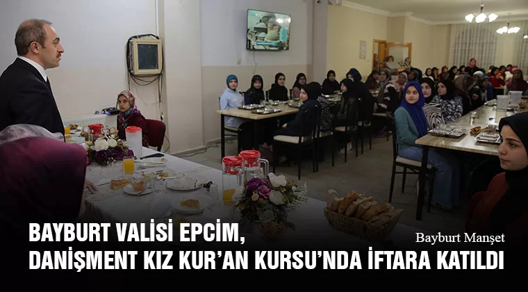 Bayburt Valisi Cüneyt Epcim, Danişment Kız Kur’an Kursu’nda İftara Katıldı