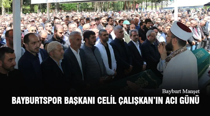 Bayburtspor Başkanı Celil Çalışkan’ın Acı Günü