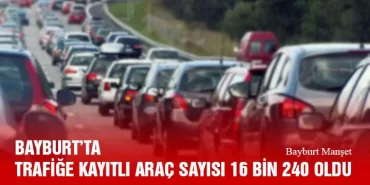 Bayburt’ta Trafiğe Kayıtlı Araç Sayısı 16 Bin 240 Oldu, Türkiye’de 97 Bin 974 Aracın Kaydı Yapıldı