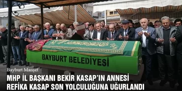 MHP İl Başkanı Bekir Kasap’ın Annesi Refika Kasap Son Yolculuğuna Uğurlandı