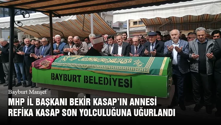 MHP İl Başkanı Bekir Kasap’ın Annesi Refika Kasap Son Yolculuğuna Uğurlandı