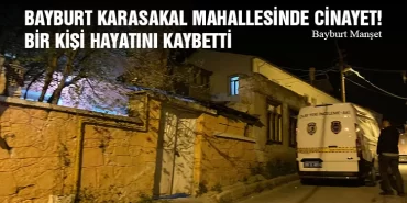 Bayburt Karasakal Mahallesinde Cinayet! Bir Kişi Hayatını Kaybetti