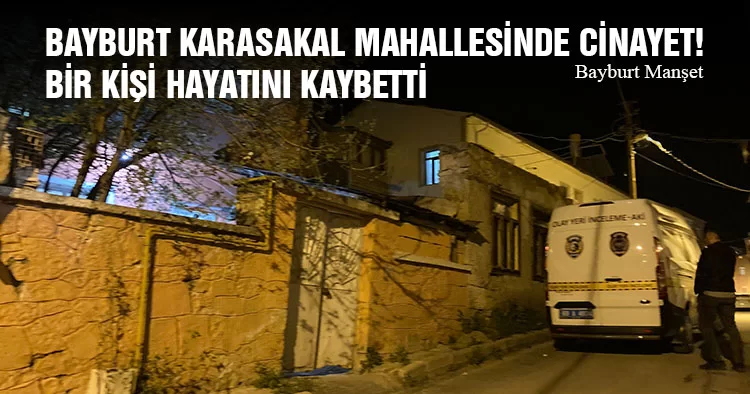 Bayburt Karasakal Mahallesinde Cinayet! Bir Kişi Hayatını Kaybetti