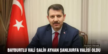 Bayburtlu Vali Salih Ayhan Şanlıurfa Valisi Oldu