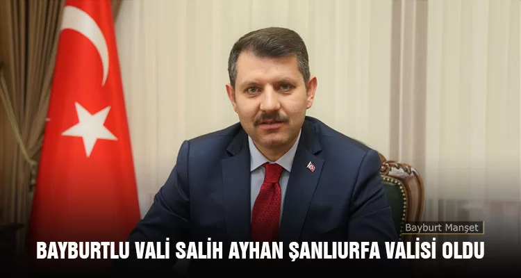 Bayburtlu Vali Salih Ayhan Şanlıurfa Valisi Oldu