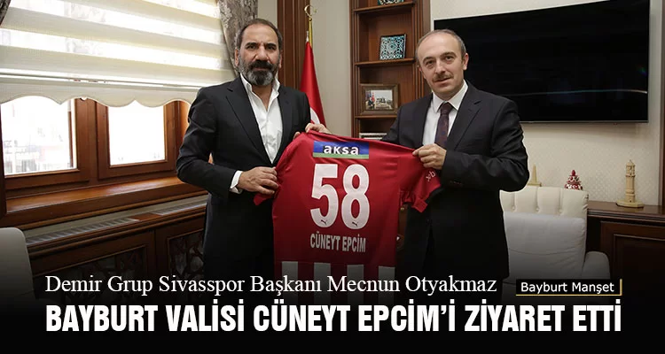 Demir Grup Sivasspor Başkanı Mecnun Otyakmaz Bayburt Valisi Cüneyt Epcim’i Ziyaret Etti