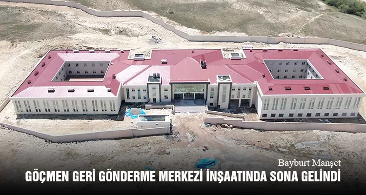 Bayburt Göçmen Geri Gönderme Merkezi İnşaatında Sona Gelindi