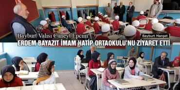 Bayburt Valisi Cüneyt Epcim, Erdem Bayazıt İmam Hatip Ortaokulu’nu Ziyaret Etti
