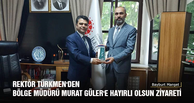 Rektör Türkmen'den Bölge Müdürü Murat Güler'e Hayırlı Olsun Ziyareti