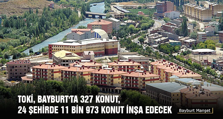 TOKİ, Bayburt'ta 327 Konut, 24 Şehirde 11 Bin 973 Konut İnşa Edecek