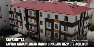Bayburt’ta Yapımı Tamamlanan Kamu Binaları Hizmete Açılıyor