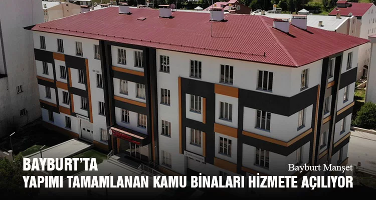 Bayburt’ta Yapımı Tamamlanan Kamu Binaları Hizmete Açılıyor