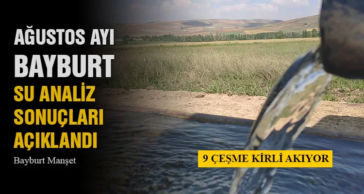 Ağustos 2022 Bayburt Su Analiz Sonuçları Açıklandı, 9 Çeşme Kirli Akıyor