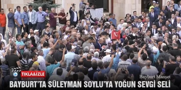 Bayburt’ta Süleyman Soylu’ya Yoğun Sevgi Seli