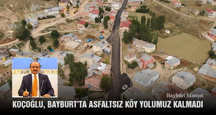 Koçoğlu, Bayburt’ta Asfaltsız Köy Yolumuz Kalmadı
