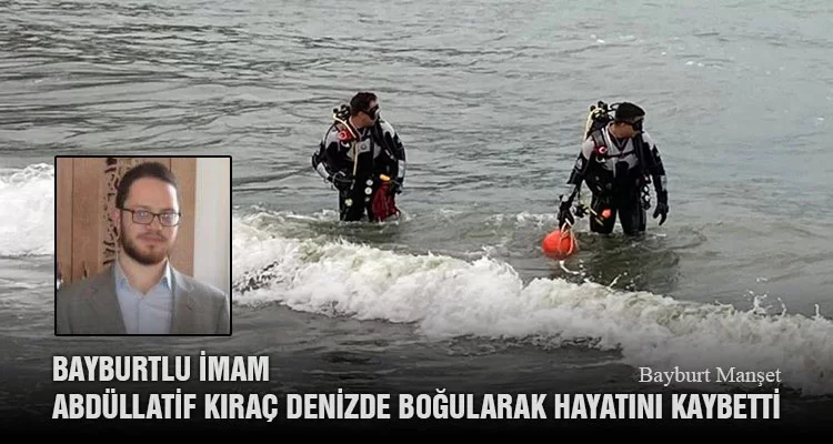 Bayburtlu İmam Abdüllatif Kıraç Denizde Boğularak Hayatını Kaybetti