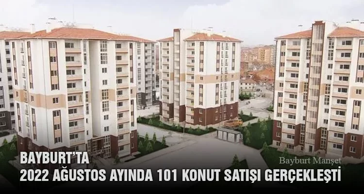 Bayburt’ta 2022 Ağustos Ayında 101 Konut Satışı Gerçekleşti