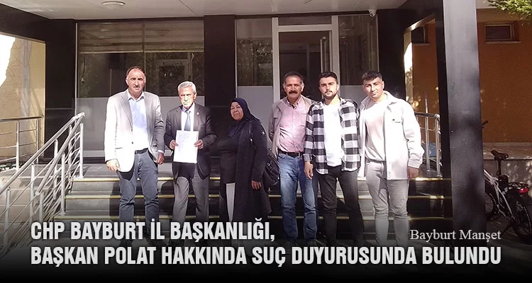 CHP Bayburt İl Başkanlığı, Başkan Polat Hakkında Suç Duyurusunda Bulundu
