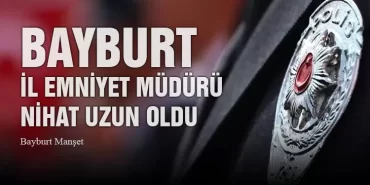 Bayburt İl Emniyet Müdürü Nihat Uzun Oldu