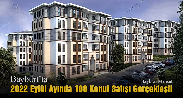 Bayburt’ta 2022 Eylül Ayında 108 Konut Satışı Gerçekleşti