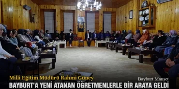 Milli Eğitim Müdürü Rahmi Güney, Bayburt’a Yeni Atanan Öğretmenlerle Bir Araya Geldi