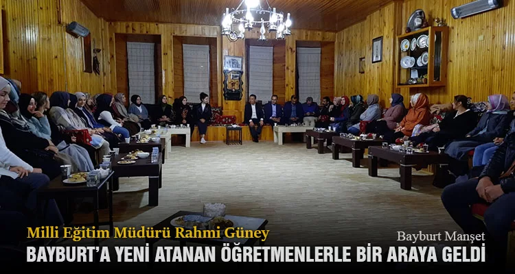 Milli Eğitim Müdürü Rahmi Güney, Bayburt’a Yeni Atanan Öğretmenlerle Bir Araya Geldi