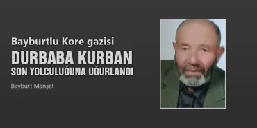Bayburtlu Kore Gazisi Durbaba Kurban Son Yolculuğuna Uğurlandı