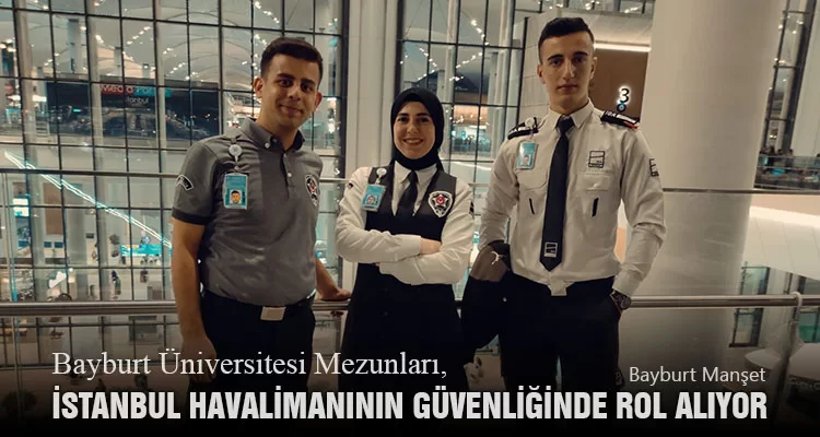 Bayburt Üniversitesi Mezunları, İstanbul Havalimanının Güvenliğinde Rol Alıyor