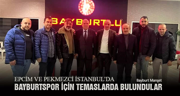 Epcim ve Pekmezci İstanbul’da Bayburtspor İçin Temaslarda Bulundular